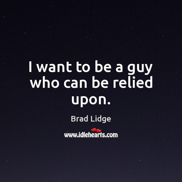 I want to be a guy who can be relied upon. Brad Lidge Picture Quote