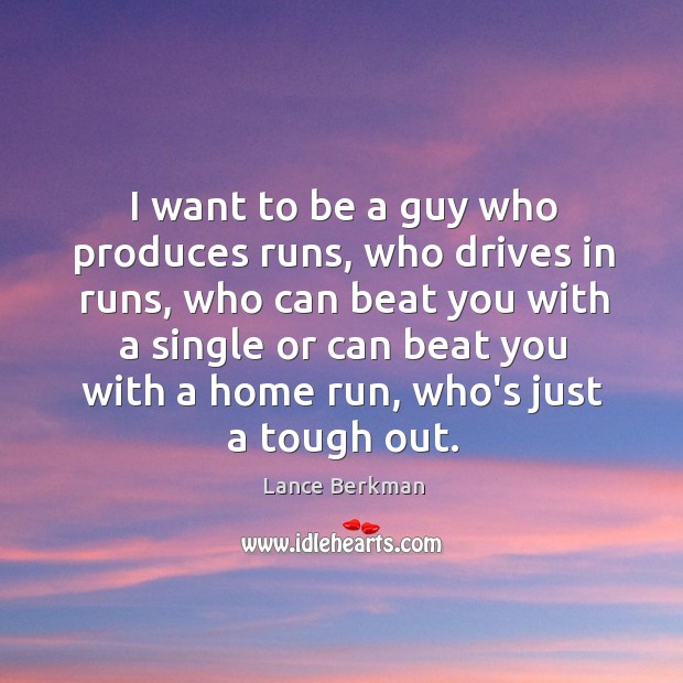 I want to be a guy who produces runs, who drives in Lance Berkman Picture Quote