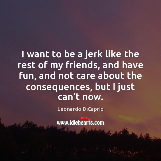 I want to be a jerk like the rest of my friends, Leonardo DiCaprio Picture Quote
