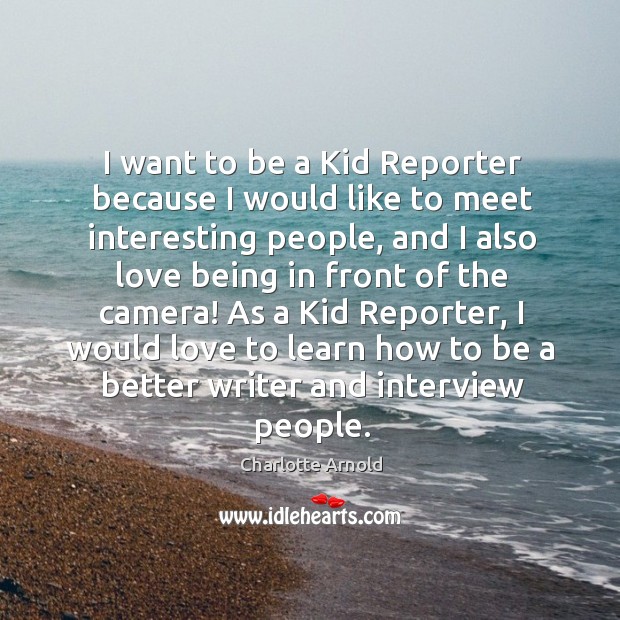 I want to be a Kid Reporter because I would like to Charlotte Arnold Picture Quote