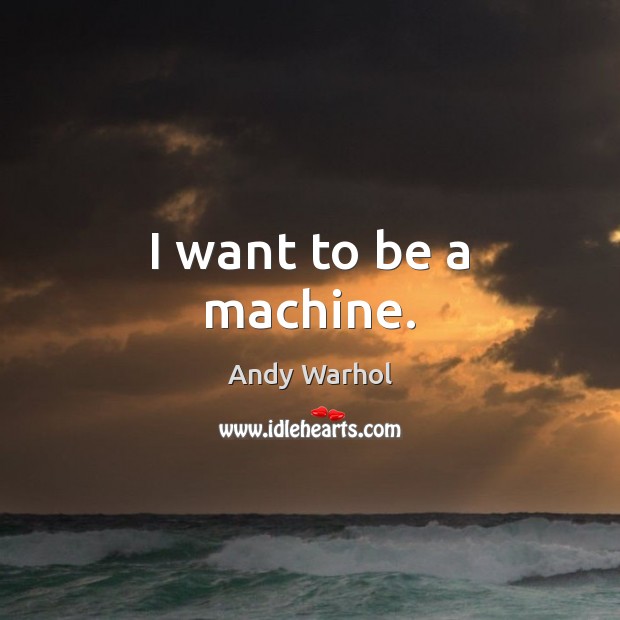 I want to be a machine. Image