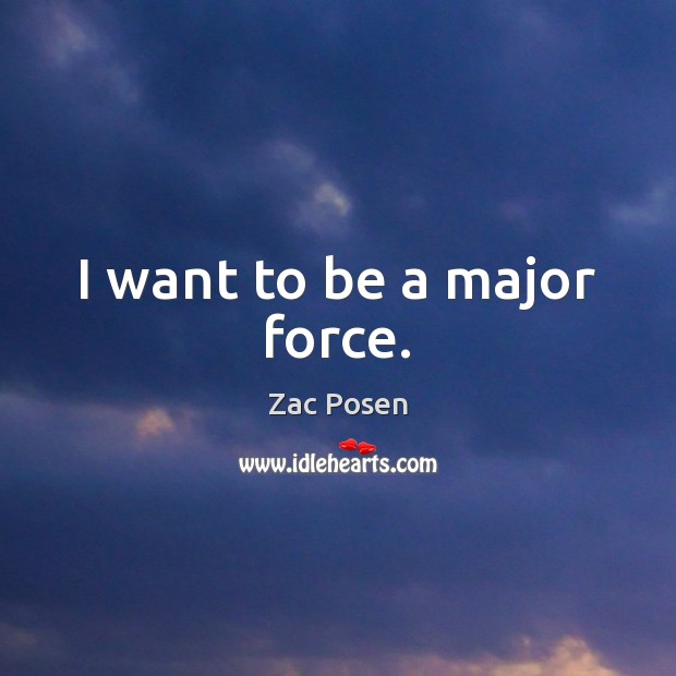 I want to be a major force. Zac Posen Picture Quote