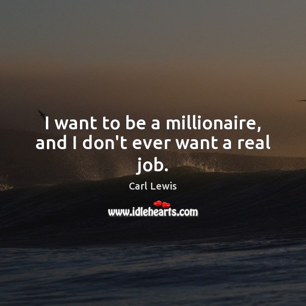 I want to be a millionaire, and I don’t ever want a real job. Carl Lewis Picture Quote
