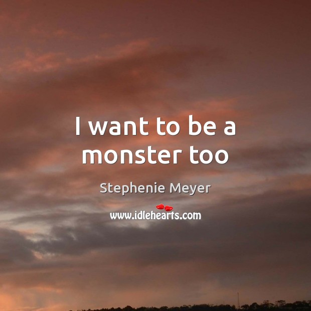 I want to be a monster too Stephenie Meyer Picture Quote