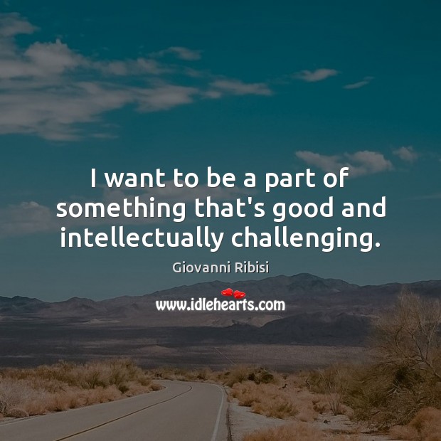 I want to be a part of something that’s good and intellectually challenging. Giovanni Ribisi Picture Quote