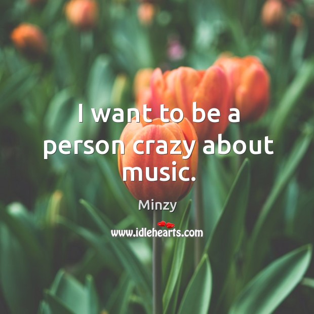 I want to be a person crazy about music. Minzy Picture Quote