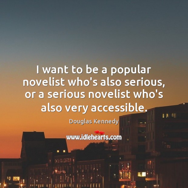 I want to be a popular novelist who’s also serious, or a Douglas Kennedy Picture Quote