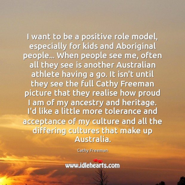 I want to be a positive role model, especially for kids and Cathy Freeman Picture Quote