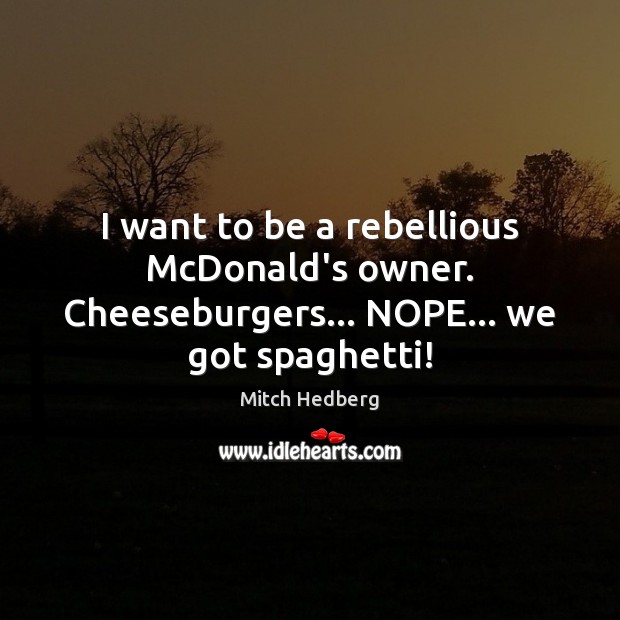 I want to be a rebellious McDonald’s owner. Cheeseburgers… NOPE… we got spaghetti! Image