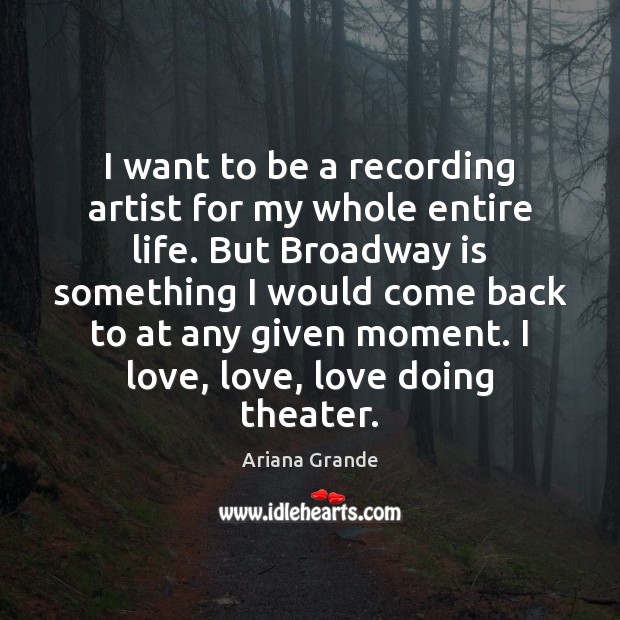 I want to be a recording artist for my whole entire life. Ariana Grande Picture Quote