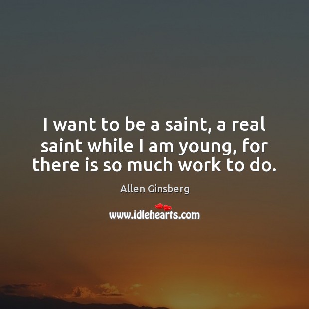 I want to be a saint, a real saint while I am young, for there is so much work to do. Image