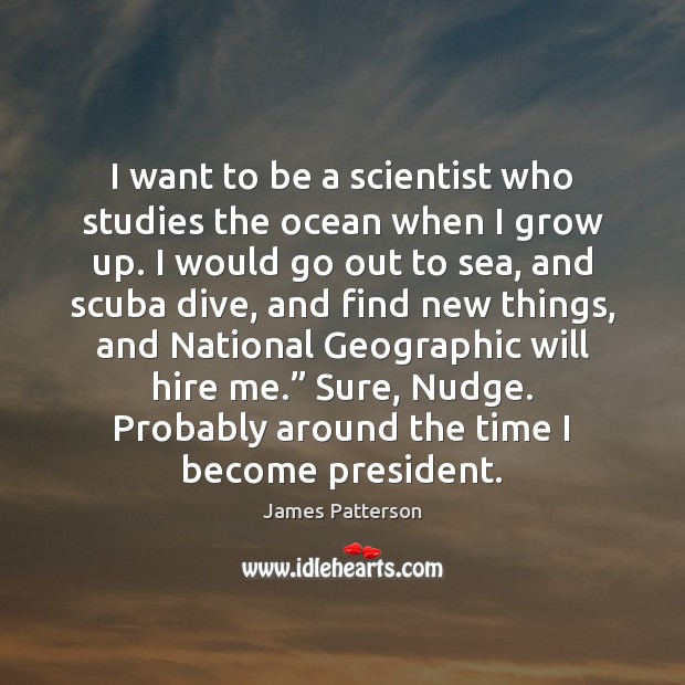 I want to be a scientist who studies the ocean when I James Patterson Picture Quote