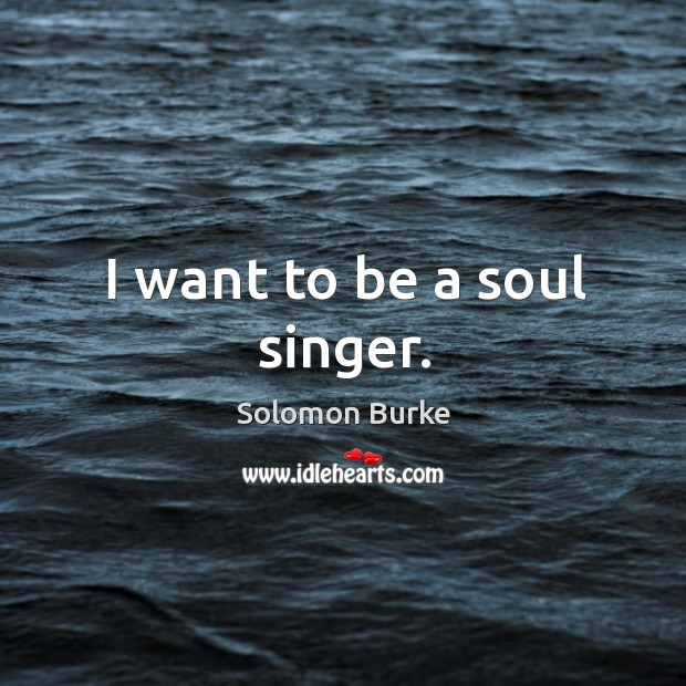 I want to be a soul singer. Solomon Burke Picture Quote