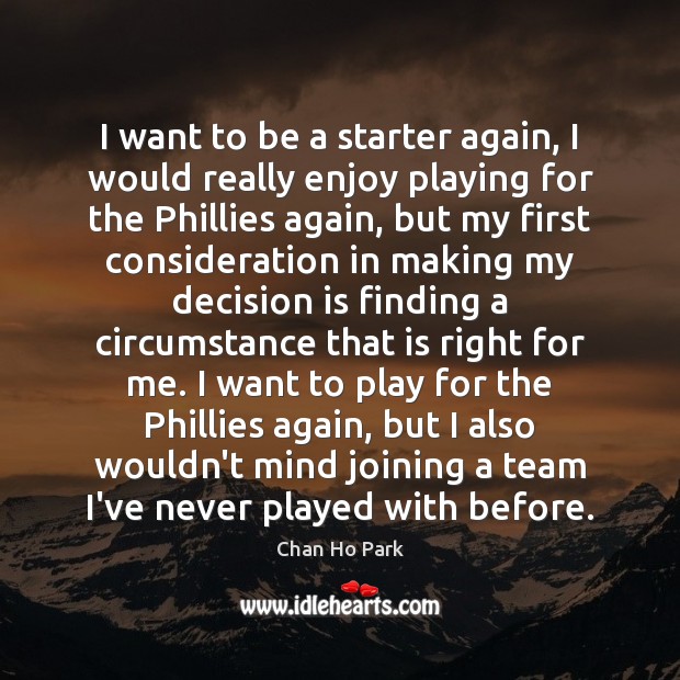 I want to be a starter again, I would really enjoy playing Chan Ho Park Picture Quote