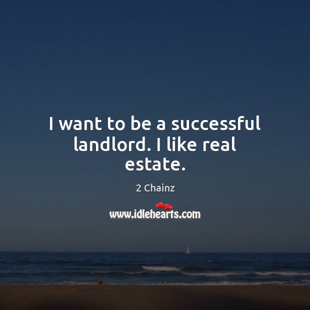 I want to be a successful landlord. I like real estate. 2 Chainz Picture Quote
