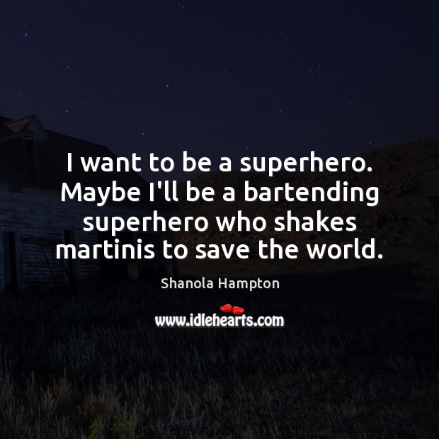 I want to be a superhero. Maybe I’ll be a bartending superhero Shanola Hampton Picture Quote