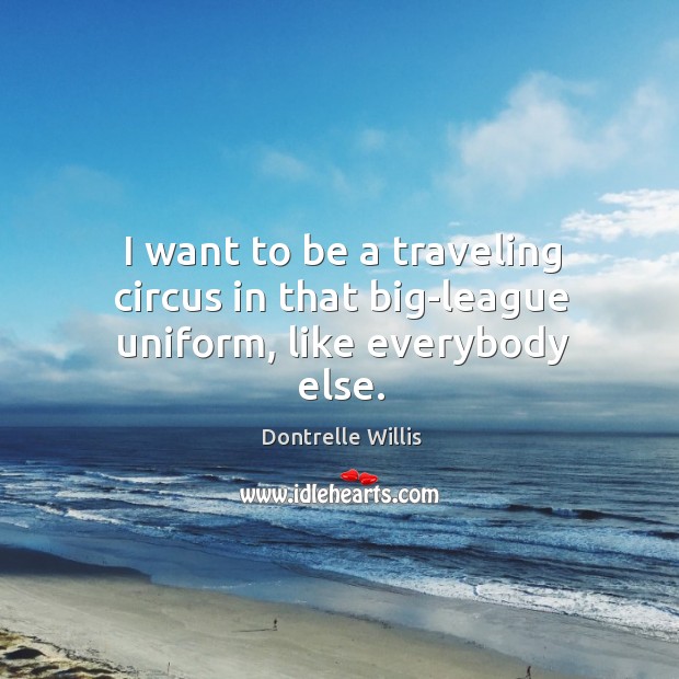 I want to be a traveling circus in that big-league uniform, like everybody else. Dontrelle Willis Picture Quote