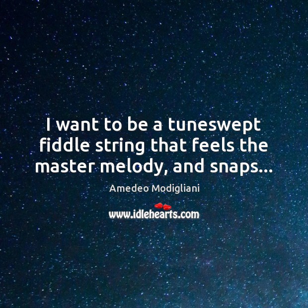 I want to be a tuneswept fiddle string that feels the master melody, and snaps… Amedeo Modigliani Picture Quote