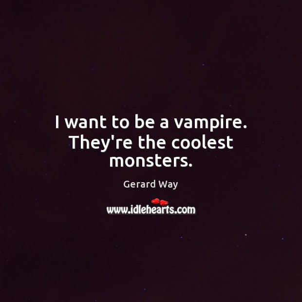 I want to be a vampire. They’re the coolest monsters. Gerard Way Picture Quote