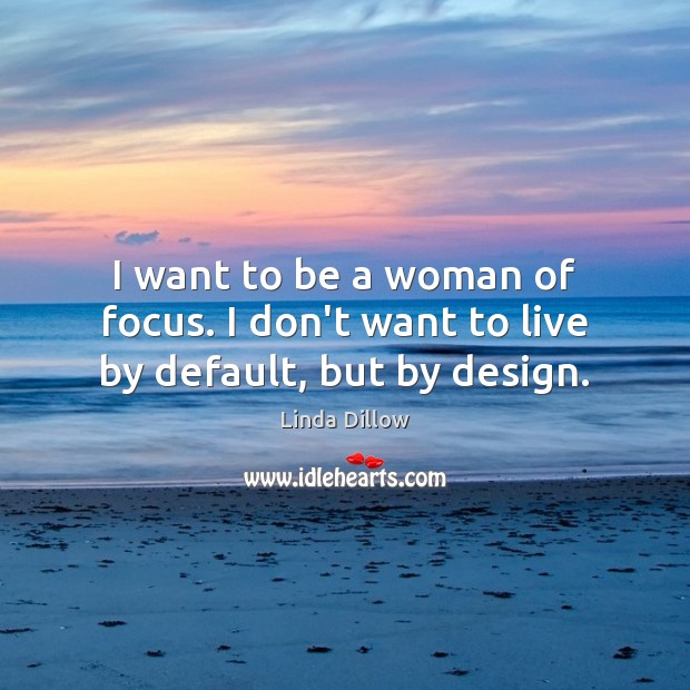 I want to be a woman of focus. I don’t want to live by default, but by design. Linda Dillow Picture Quote