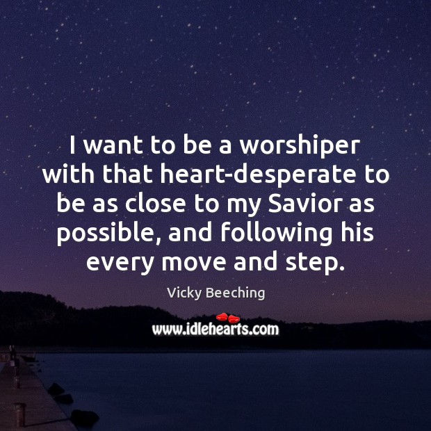 I want to be a worshiper with that heart-desperate to be as Image