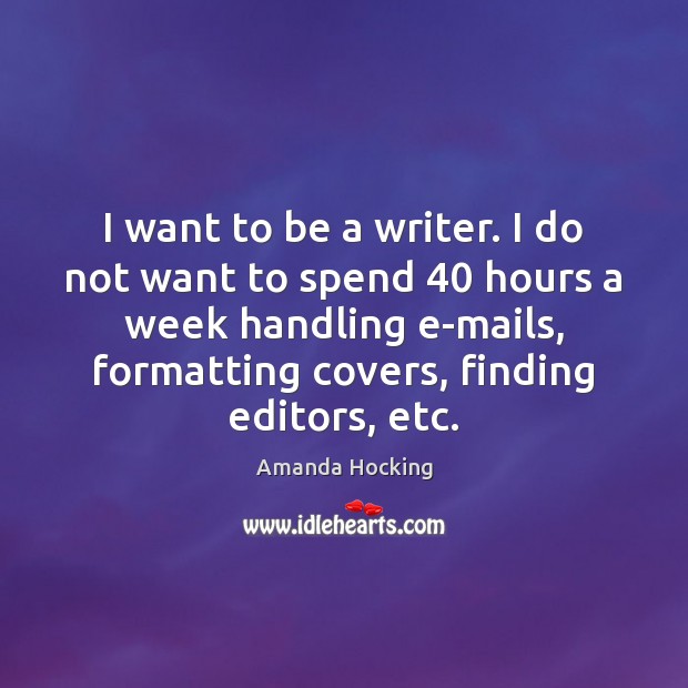 I want to be a writer. I do not want to spend 40 Amanda Hocking Picture Quote