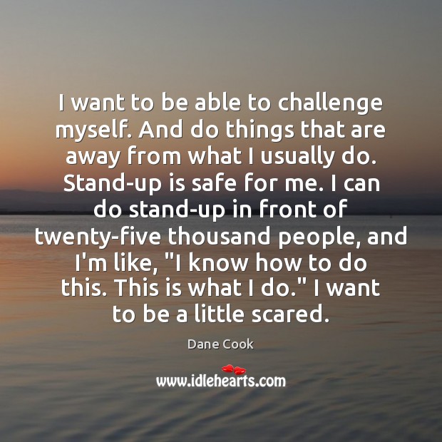 I want to be able to challenge myself. And do things that Dane Cook Picture Quote