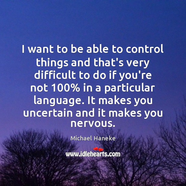 I want to be able to control things and that’s very difficult Michael Haneke Picture Quote