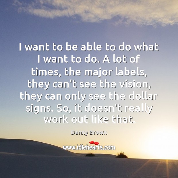 I want to be able to do what I want to do. Danny Brown Picture Quote