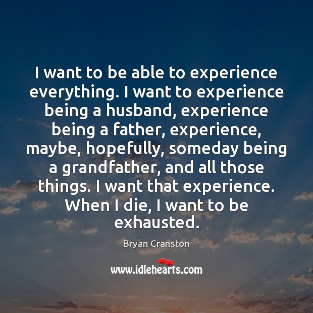 I want to be able to experience everything. I want to experience Bryan Cranston Picture Quote