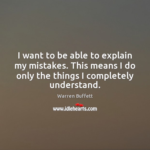 I want to be able to explain my mistakes. This means I Warren Buffett Picture Quote
