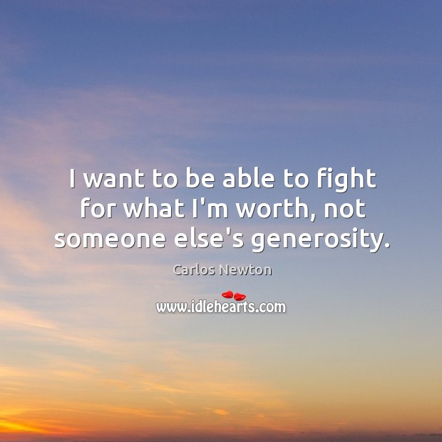 I want to be able to fight for what I’m worth, not someone else’s generosity. Carlos Newton Picture Quote