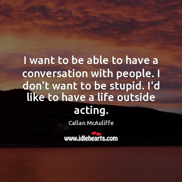 I want to be able to have a conversation with people. I Callan McAuliffe Picture Quote