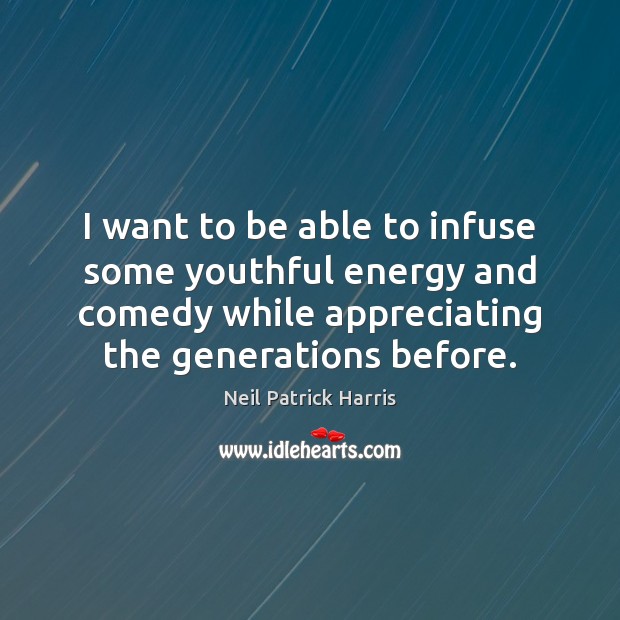 I want to be able to infuse some youthful energy and comedy Neil Patrick Harris Picture Quote
