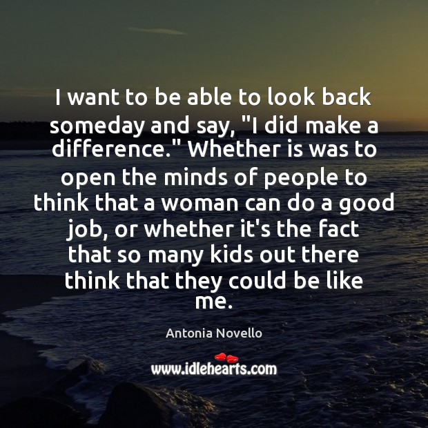 I want to be able to look back someday and say, “I Antonia Novello Picture Quote