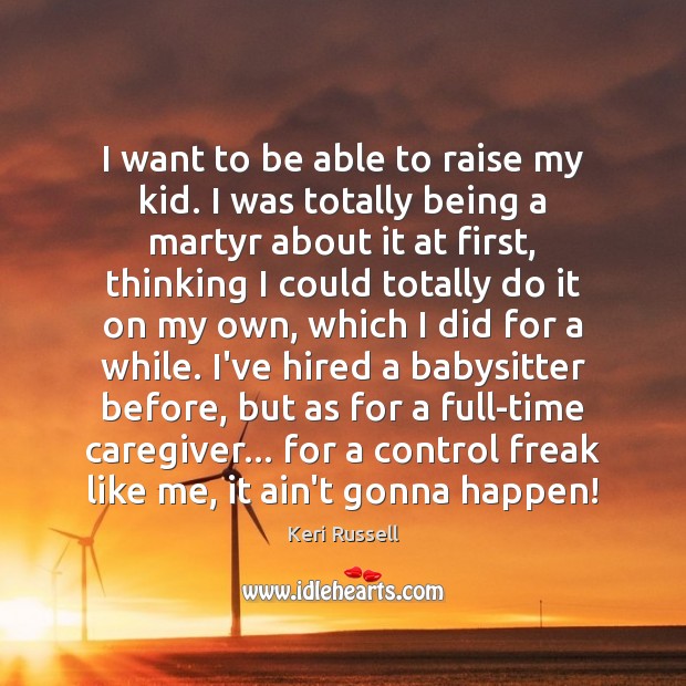 I want to be able to raise my kid. I was totally Keri Russell Picture Quote