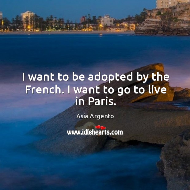I want to be adopted by the french. I want to go to live in paris. Asia Argento Picture Quote