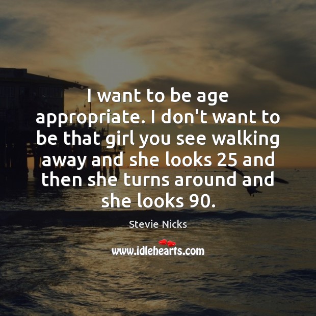 I want to be age appropriate. I don’t want to be that Stevie Nicks Picture Quote