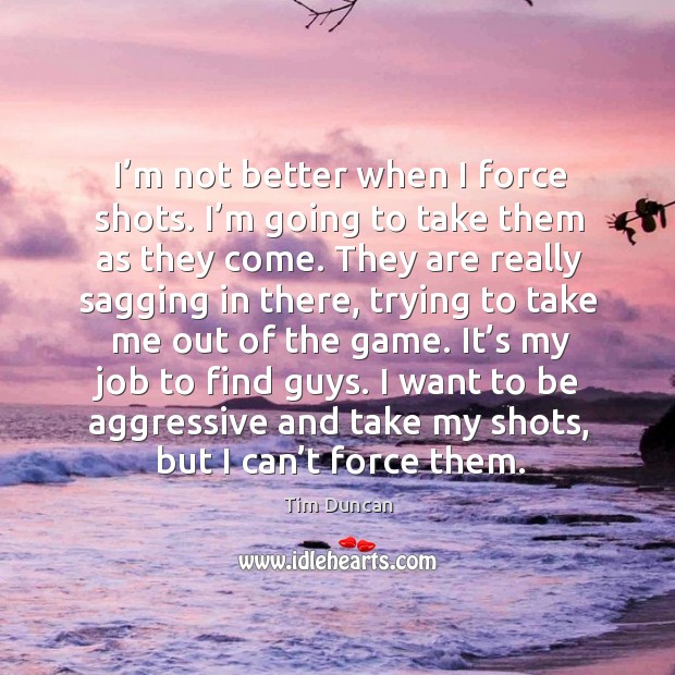 I want to be aggressive and take my shots, but I can’t force them. Image