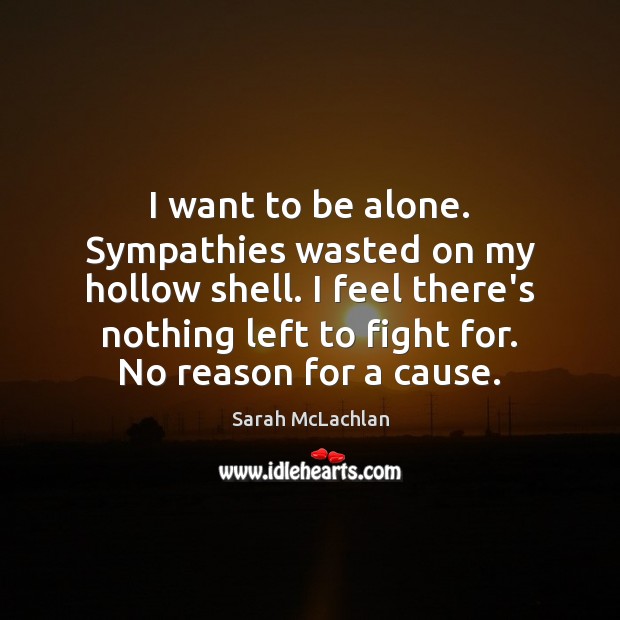 I want to be alone. Sympathies wasted on my hollow shell. I Image