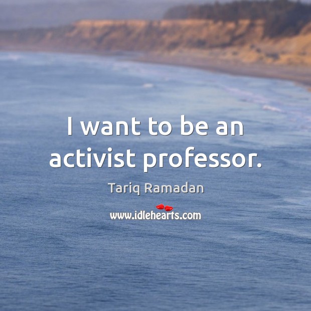I want to be an activist professor. Tariq Ramadan Picture Quote
