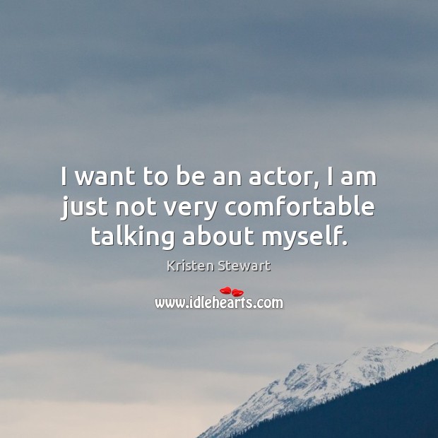 I want to be an actor, I am just not very comfortable talking about myself. Image