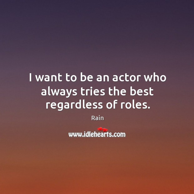 I want to be an actor who always tries the best regardless of roles. Rain Picture Quote