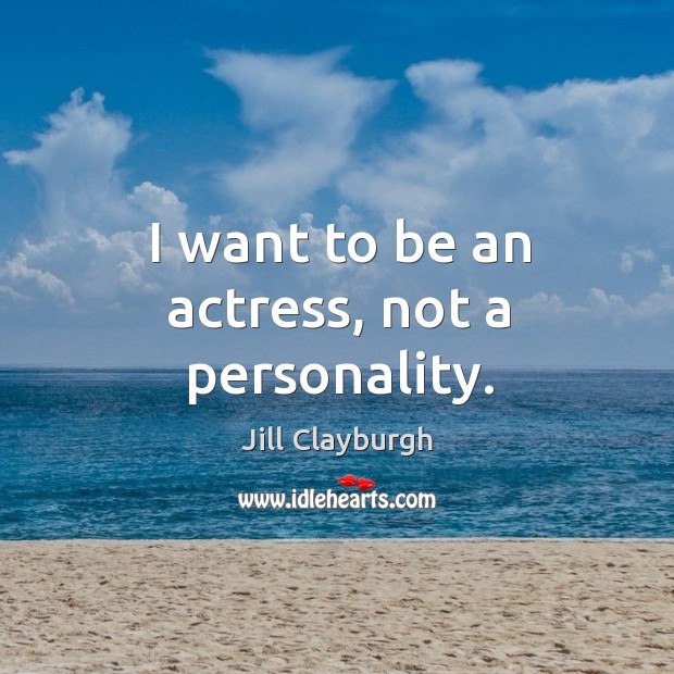 I want to be an actress, not a personality. Jill Clayburgh Picture Quote