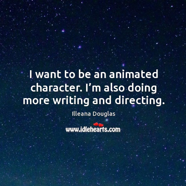 I want to be an animated character. I’m also doing more writing and directing. Image