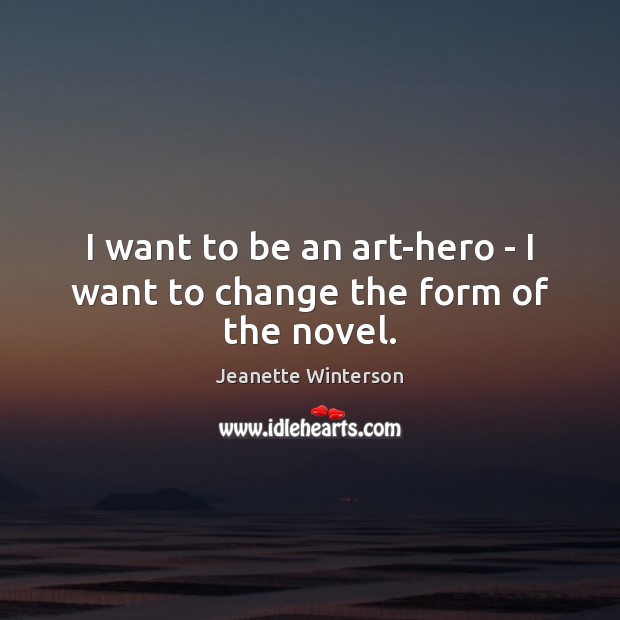 I want to be an art-hero – I want to change the form of the novel. Image