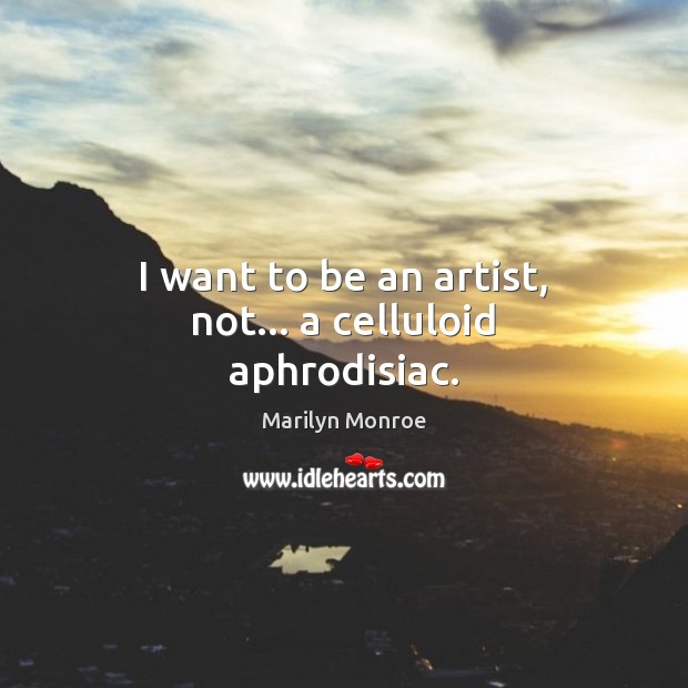 I want to be an artist, not… a celluloid aphrodisiac. Image