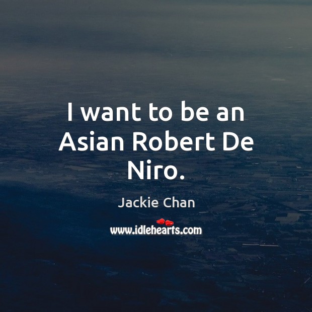 I want to be an Asian Robert De Niro. Jackie Chan Picture Quote