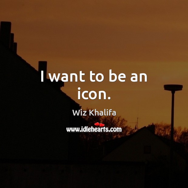 I want to be an icon. Wiz Khalifa Picture Quote