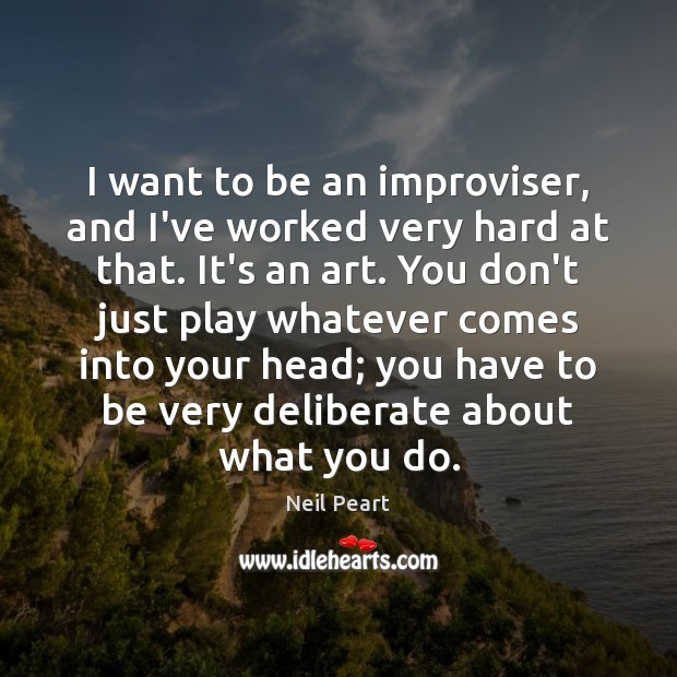 I want to be an improviser, and I’ve worked very hard at Neil Peart Picture Quote